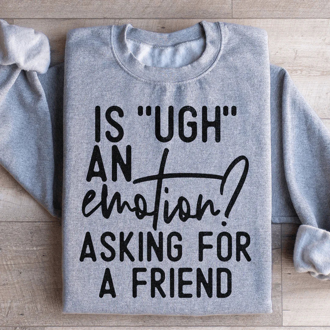 Is Ugh An Emotion? Asking For A Friend Sweatshirt