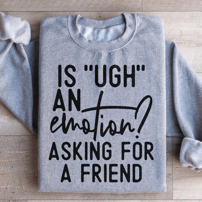 Is Ugh An Emotion? Asking For A Friend Sweatshirt