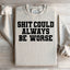It Could Always Be Worse Sweatshirt
