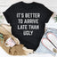 It's Better To Arrive Late Than Ugly Tee