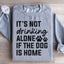 It's Not Drinking Alone If The Dog Is Home Sweatshirt