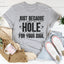 Just Because He Is Good For Your Hole Tee