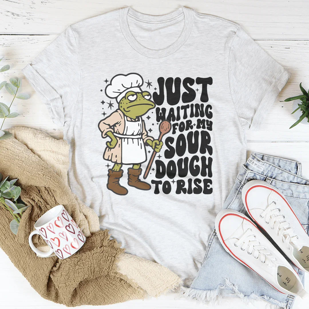 Just Waiting For My Sourdough To Rise Tee