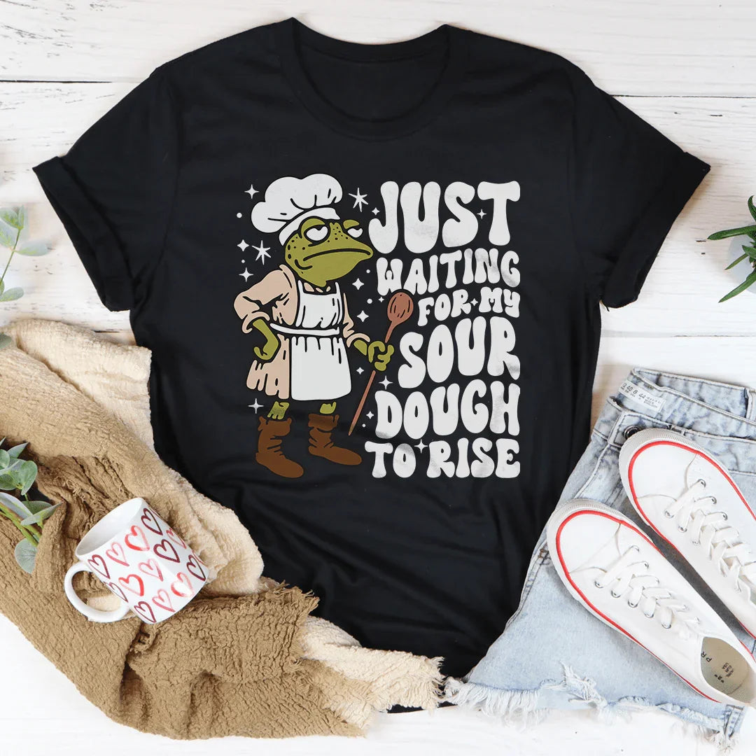 Just Waiting For My Sourdough To Rise Tee