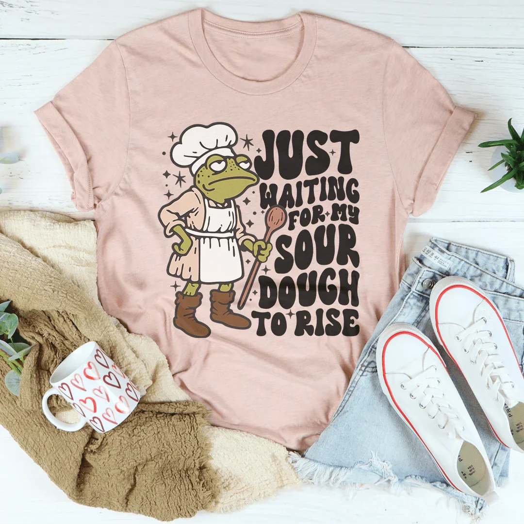 Just Waiting For My Sourdough To Rise Tee
