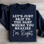 Passons directement à la partie où vous réalisez que j'ai raison Sweatshirt