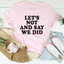 Let's Not And Say We Did Tee