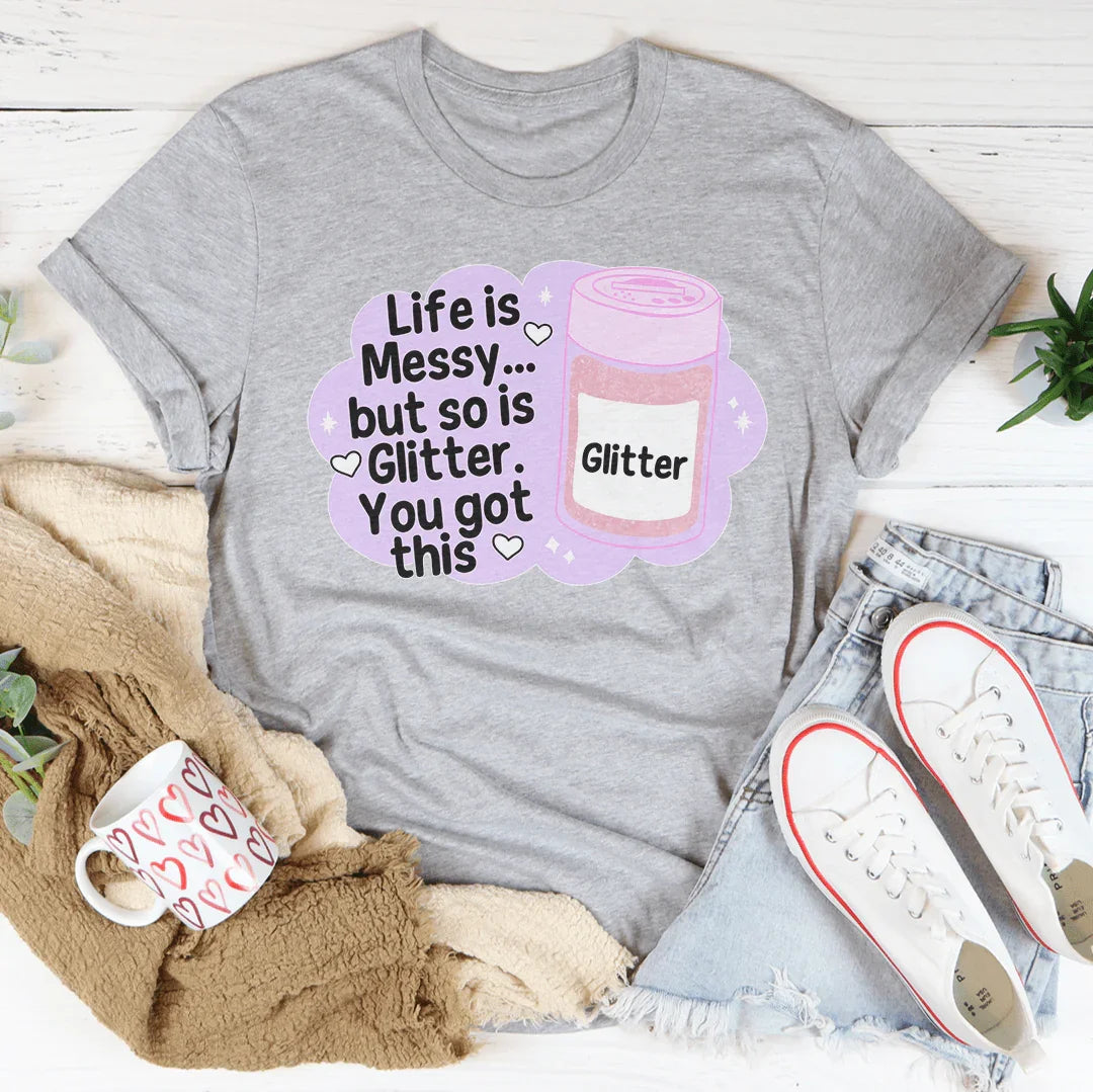 Life Is Messy But So Is Glitter T-Shirt
