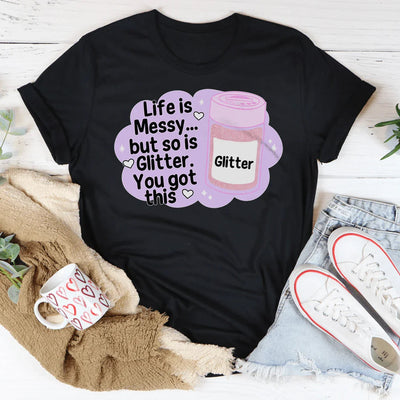 Life Is Messy But So Is Glitter T-Shirt