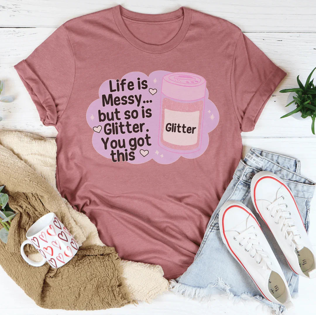 Life Is Messy But So Is Glitter T-Shirt