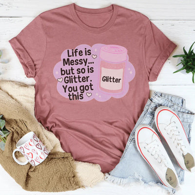 Life Is Messy But So Is Glitter T-Shirt