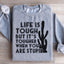 Life Is Tough But It's Tougher Sweatshirt