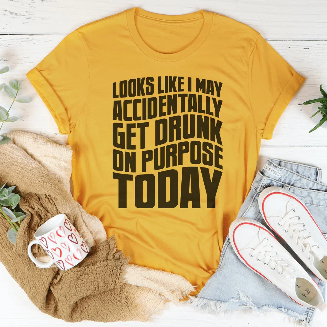 Accidentally Get Drunk On Purpose Today Tee