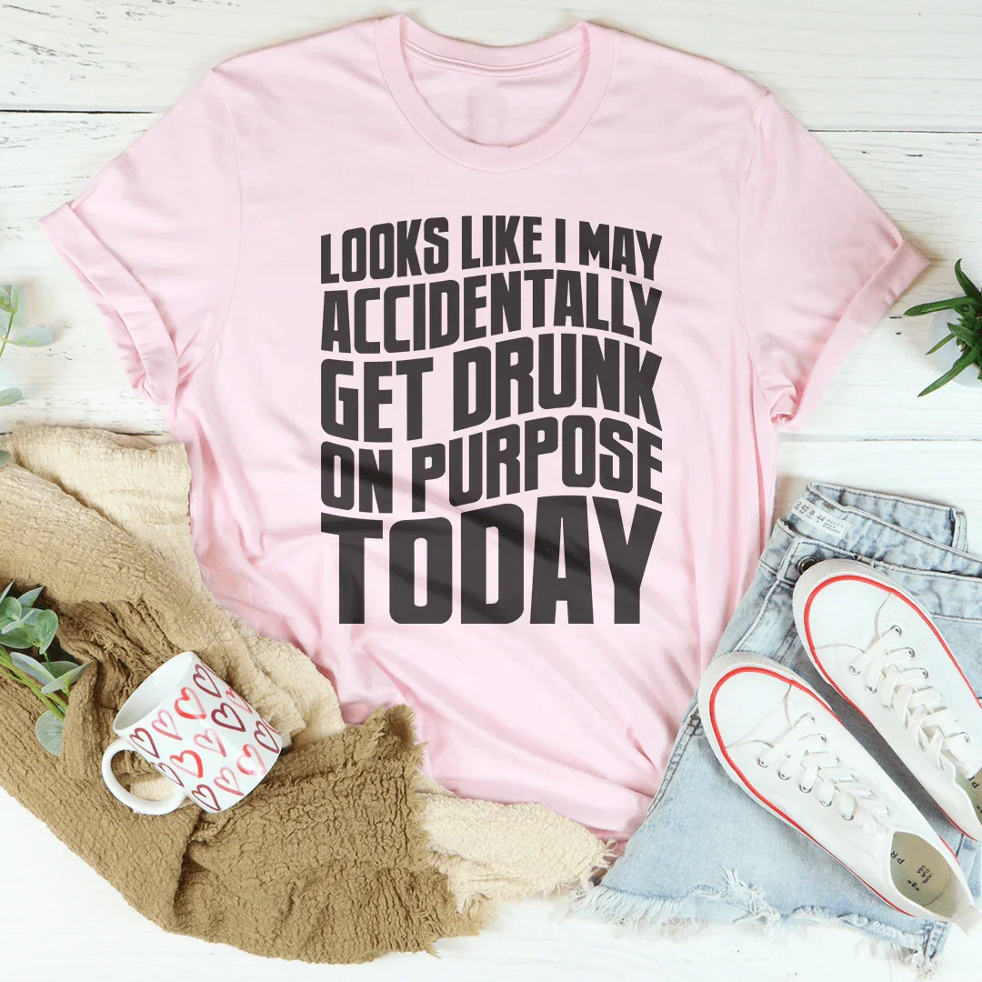 Accidentally Get Drunk On Purpose Today Tee