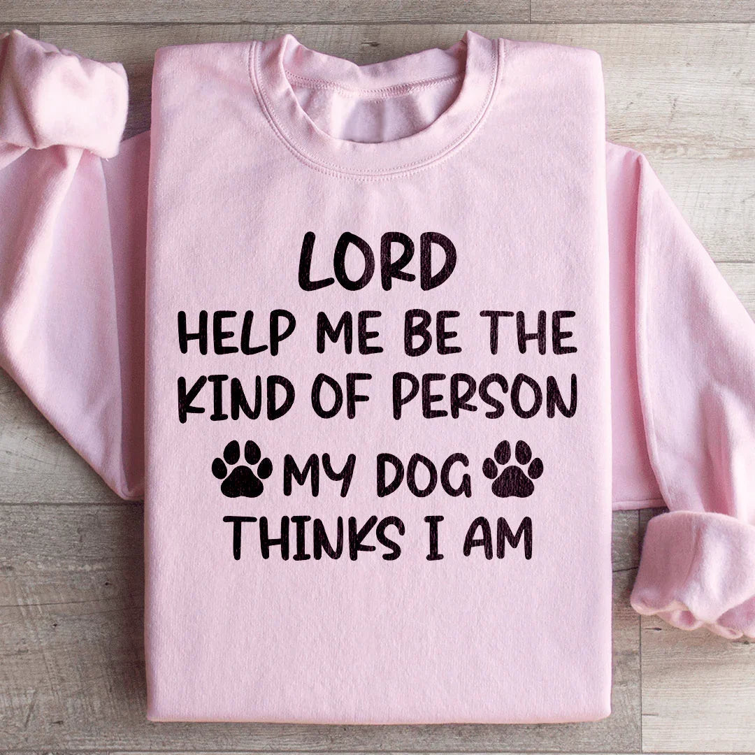 Seigneur, aide-moi à être le genre de personne que mon chien pense que je suis Sweatshirt
