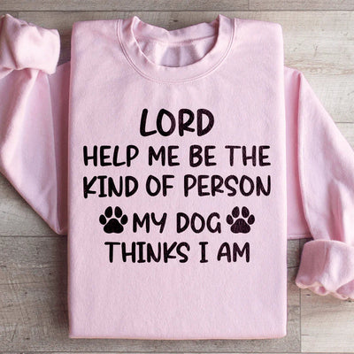 Lord Help Me Be The Kind Of Person My Dog Thinks I Am Sweatshirt