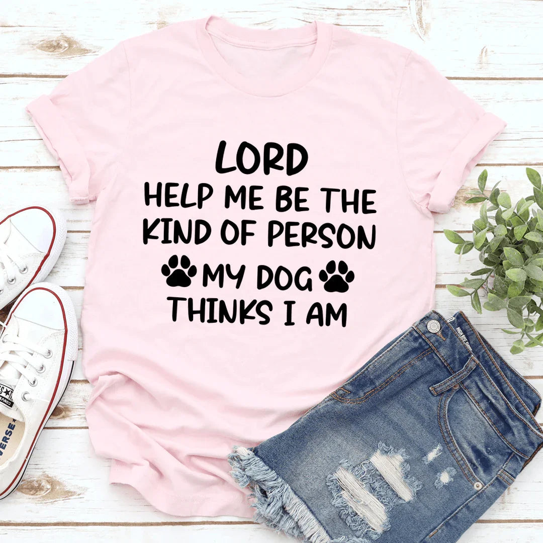 Señor, Ayúdame a Ser el Tipo de Persona que Mi Perro Cree que Soy Tee