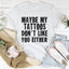 Maybe My Tattoos Don't Like You Either Tee
