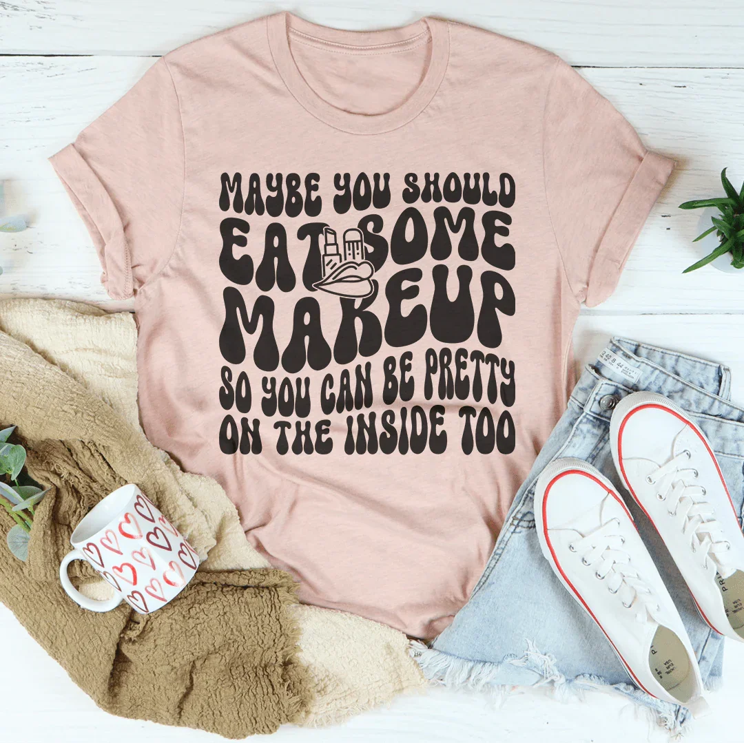 Maybe You Should Eat Some Makeup T-Shirt
