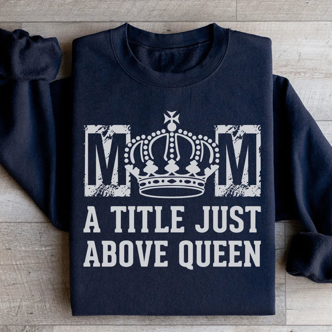Mom: A Title Just Above Queen Sweatshirt