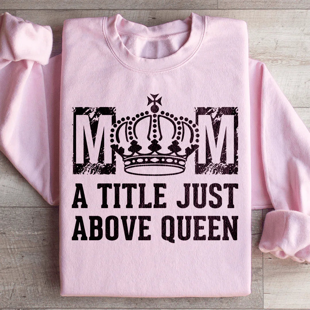 Mom: A Title Just Above Queen Sweatshirt