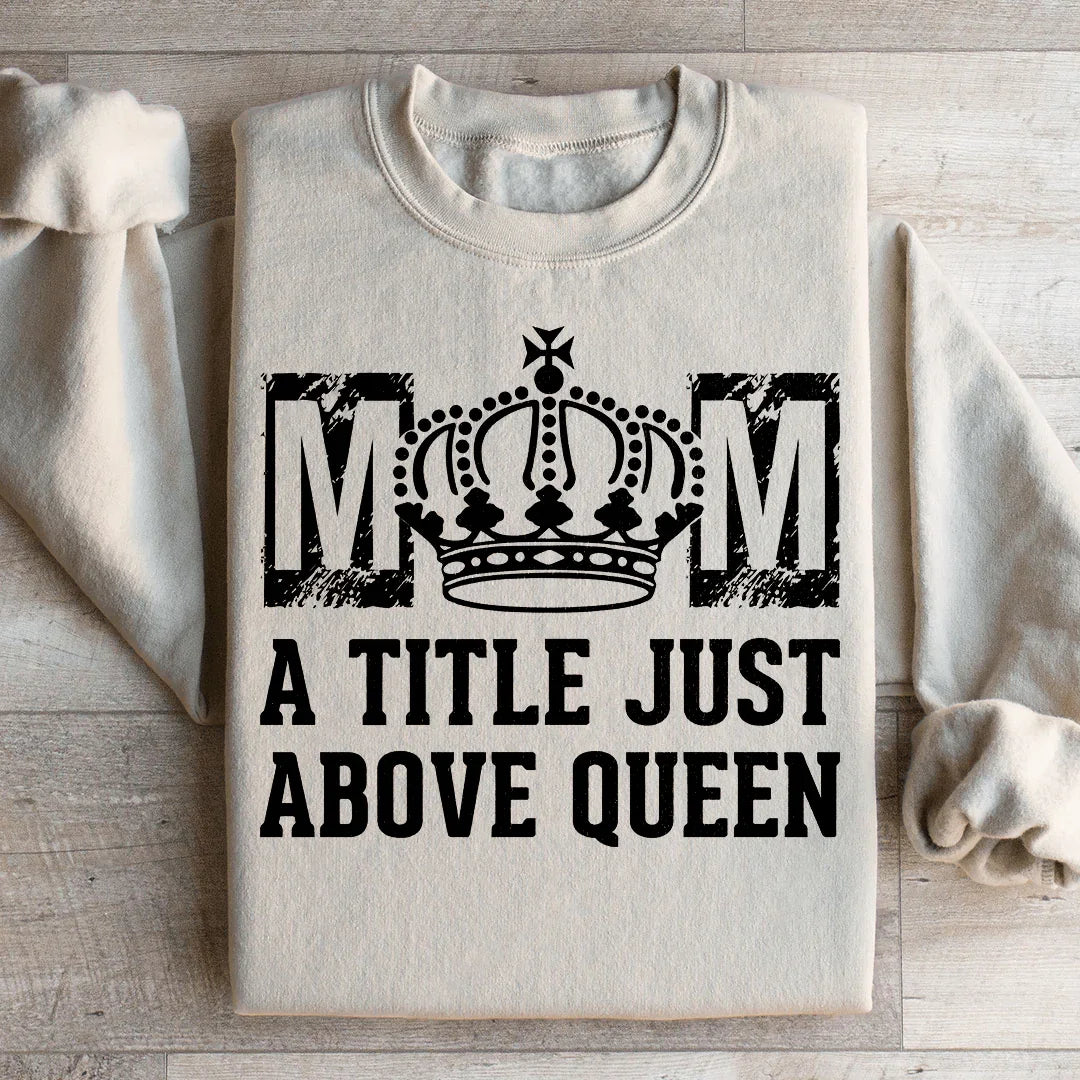 Mom: A Title Just Above Queen Sweatshirt