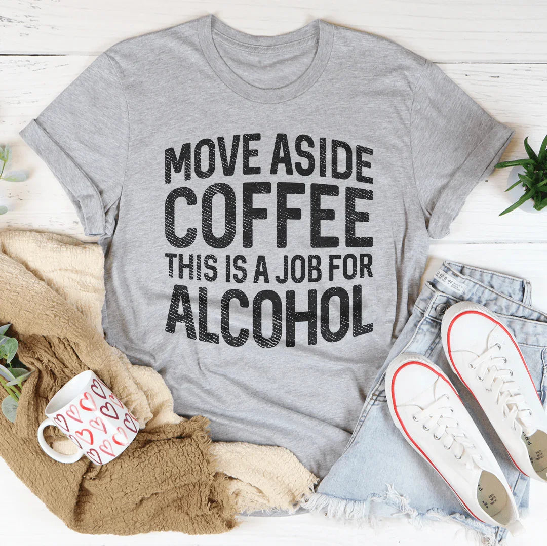 Move Aside Coffee, This Is A Job For Alcohol Tee