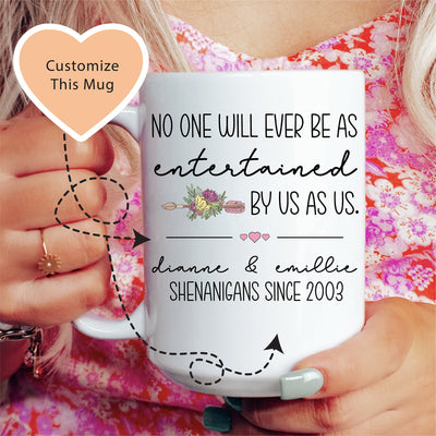 Friendship Custom Mug - No One Will Ever Be As Entertained By Us