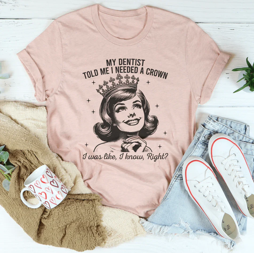 My Dentist Told Me I Needed A Crown T-Shirt
