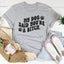 My Dog Said You're A B-tch T-Shirt