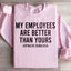My Employees Are Better Than Yours Sweatshirt