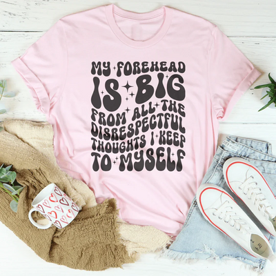 My Forehead Is Big From Disrespectful Thoughts Tee