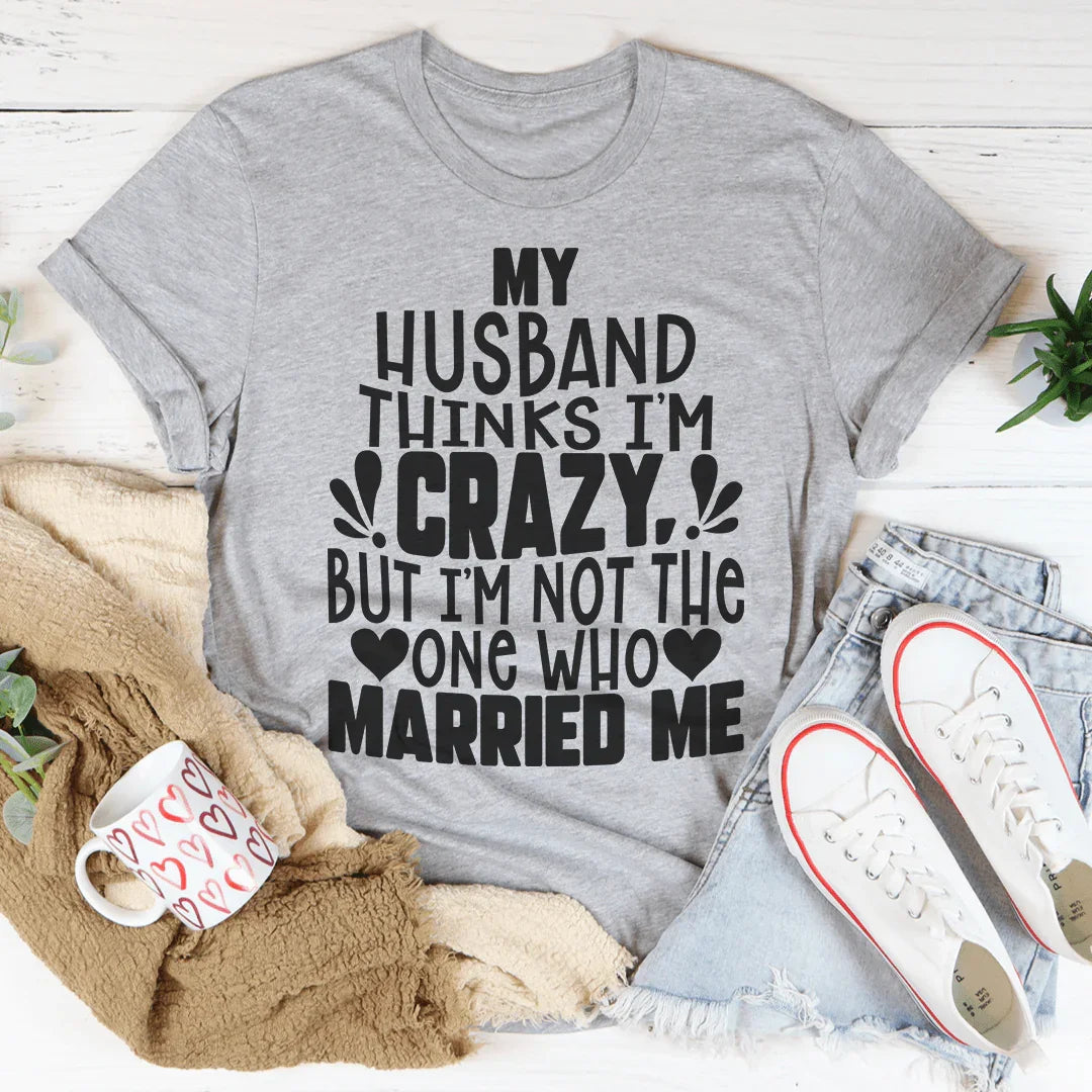 Mi esposo piensa que estoy loca camiseta