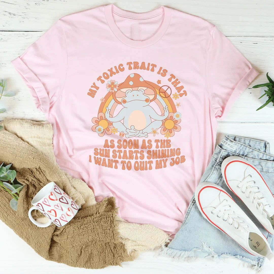 My Toxic Trait Is That I Want To Quit My Job Tee