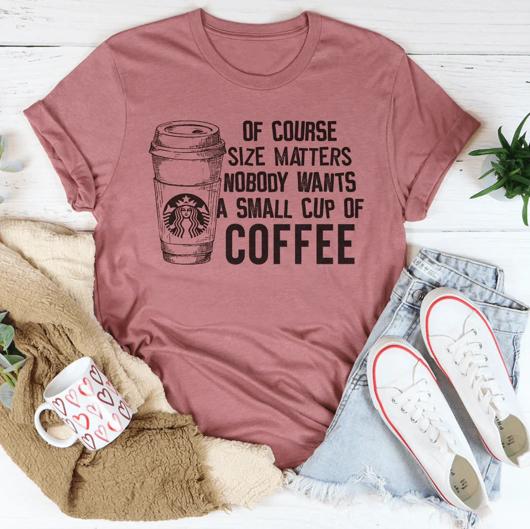 Nobody Wants A Small Cup Of Coffee Tee