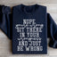 Nope You're Wrong Sweatshirt