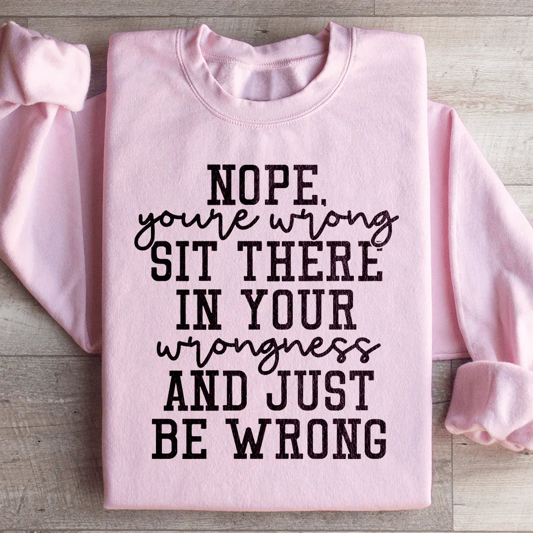 Nope You're Wrong Sweatshirt