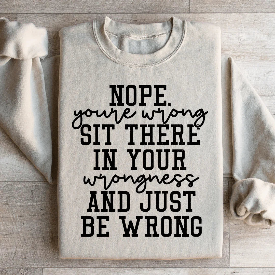 Nope You're Wrong Sweatshirt