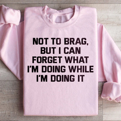 Not To Brag But I Can Forget What I'm Doing Sweatshirt
