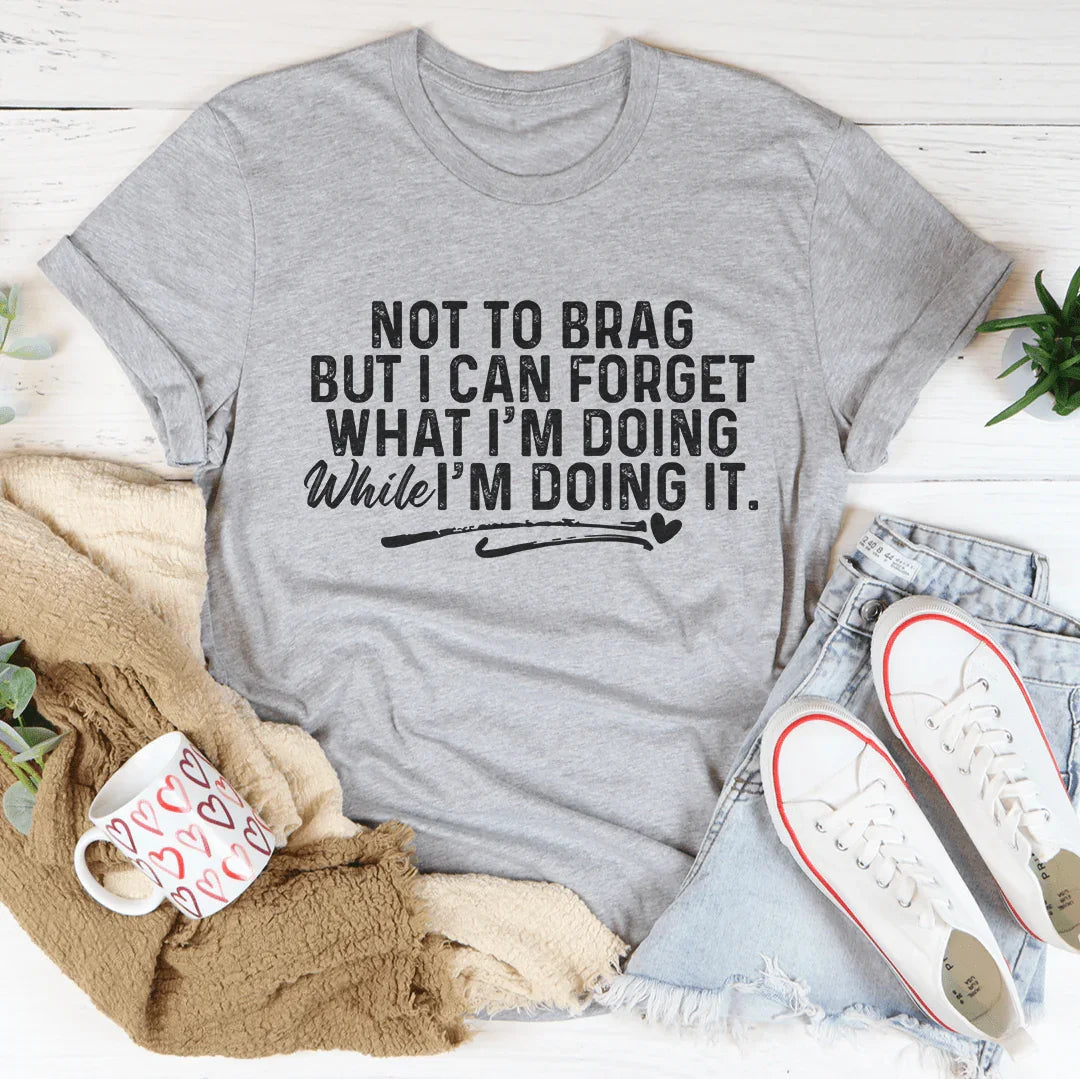Not To Brag But I Can Forget While I'm Doing It Tee