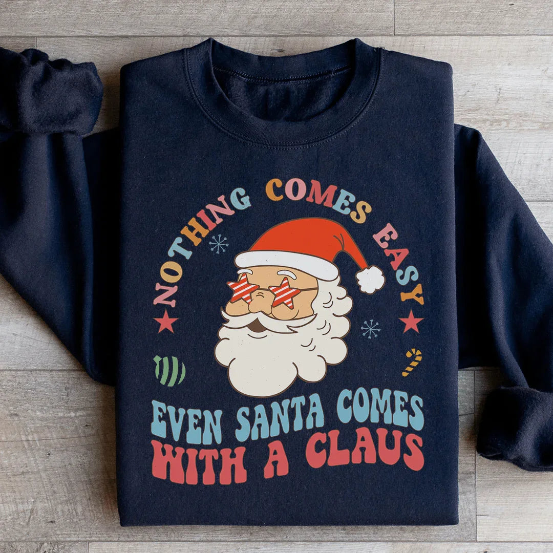 Nothing Comes Easy Even Santa Comes With A Claus Sweatshirt