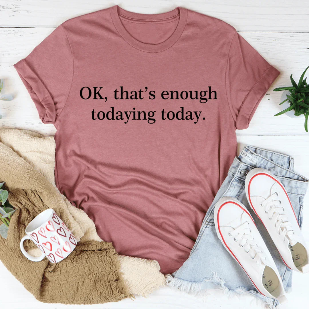 OK That's Enough Todaying Today Tee - Korvel