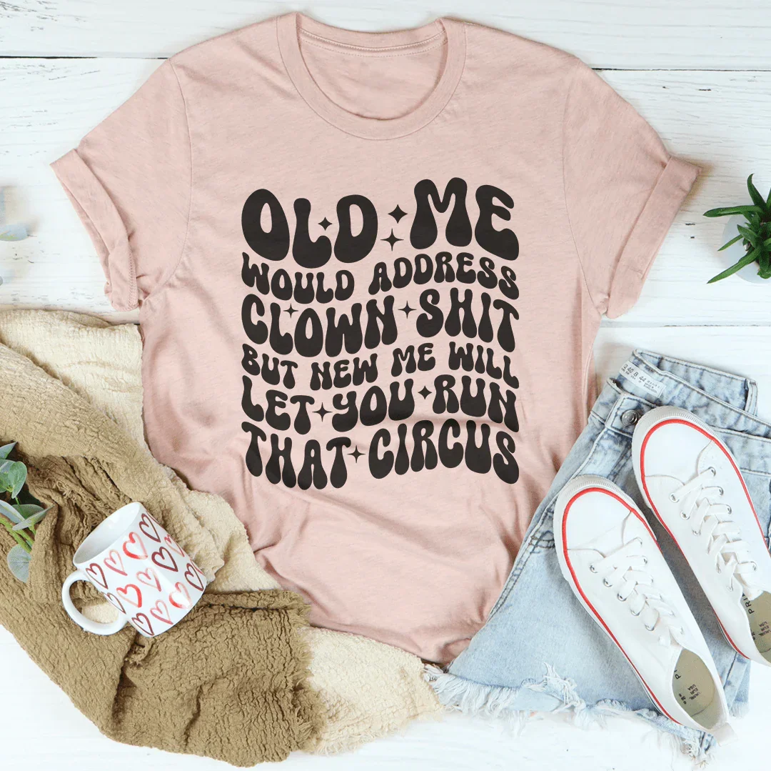 Old Me Would Address Clown Shit Tee