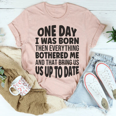 One Day I Was Born Then Everything Bothered Me Tee