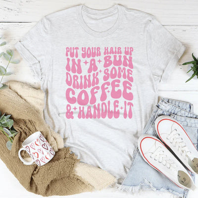 Put Your Hair Up In A Bun Drink Some Coffee Tee