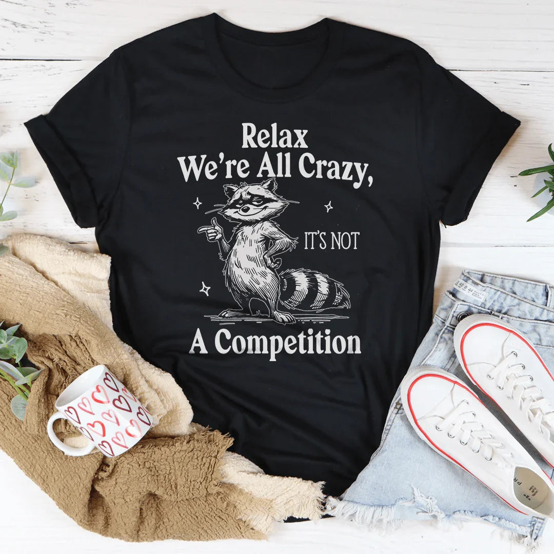 Relax We're All Crazy It's Not A Competition Tee