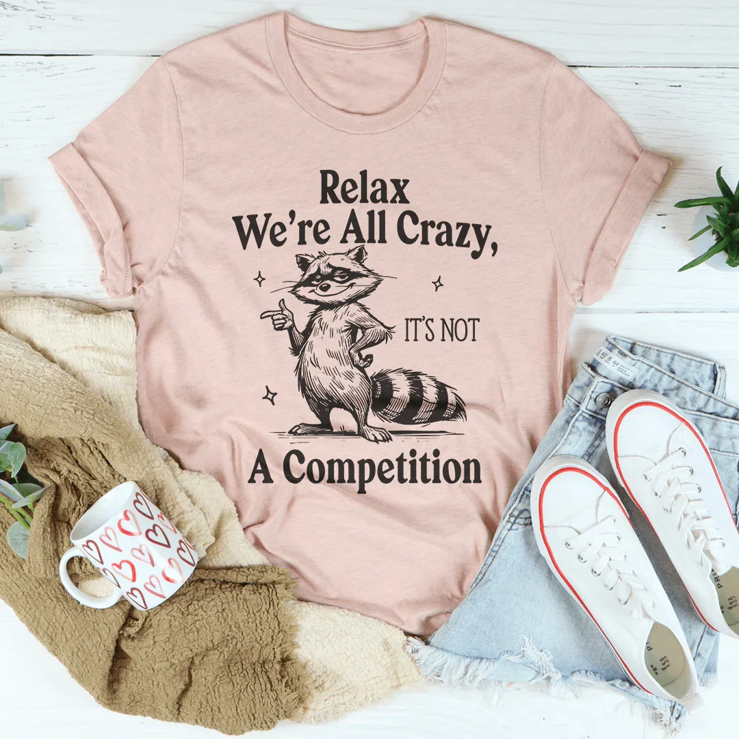 Relax We're All Crazy It's Not A Competition Tee