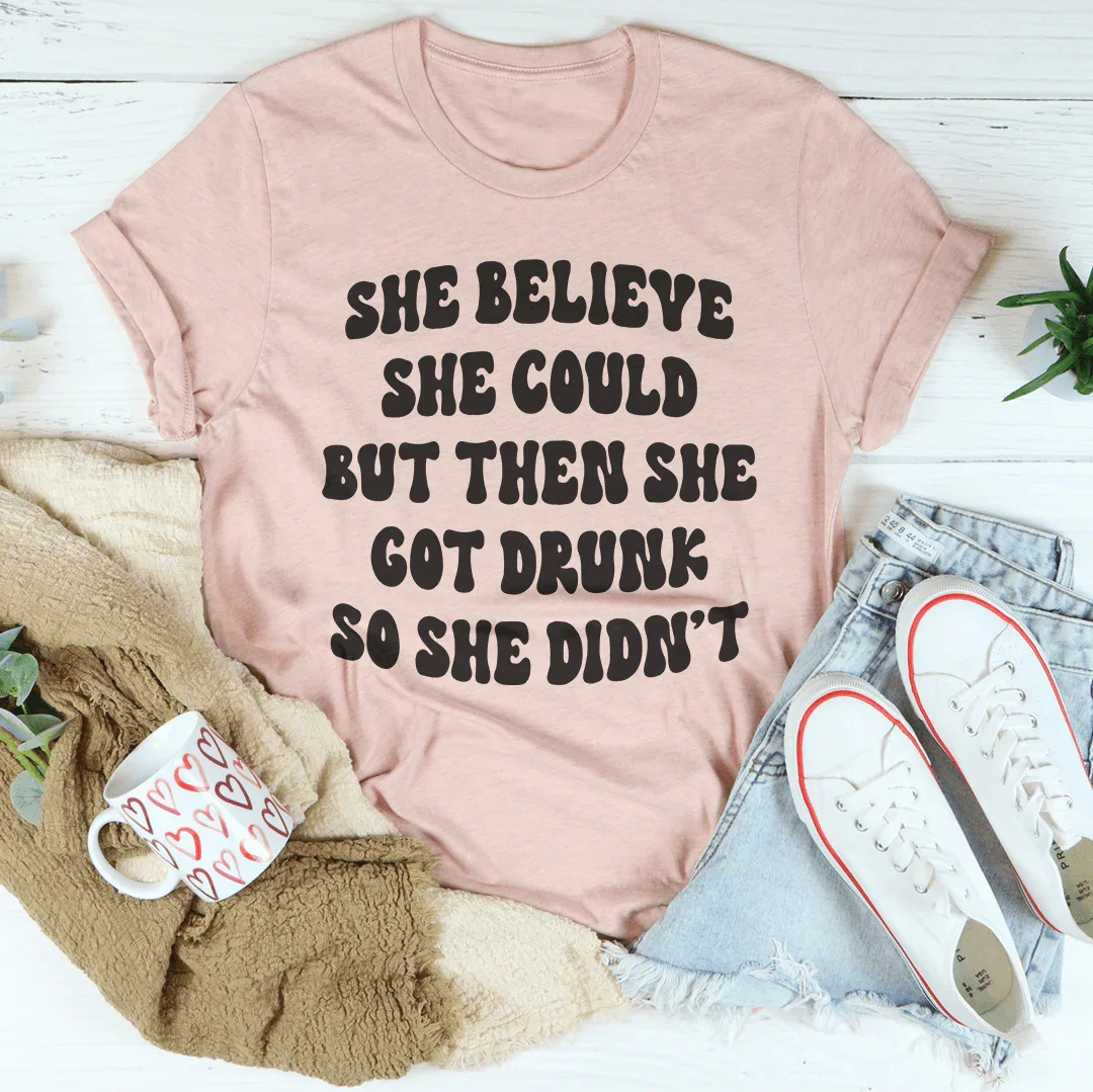 She Believed She Could But Then She Got Drunk Tee