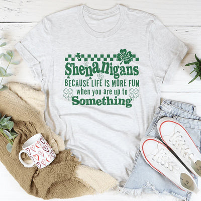 Shenanigans Because Life's More Fun Tee