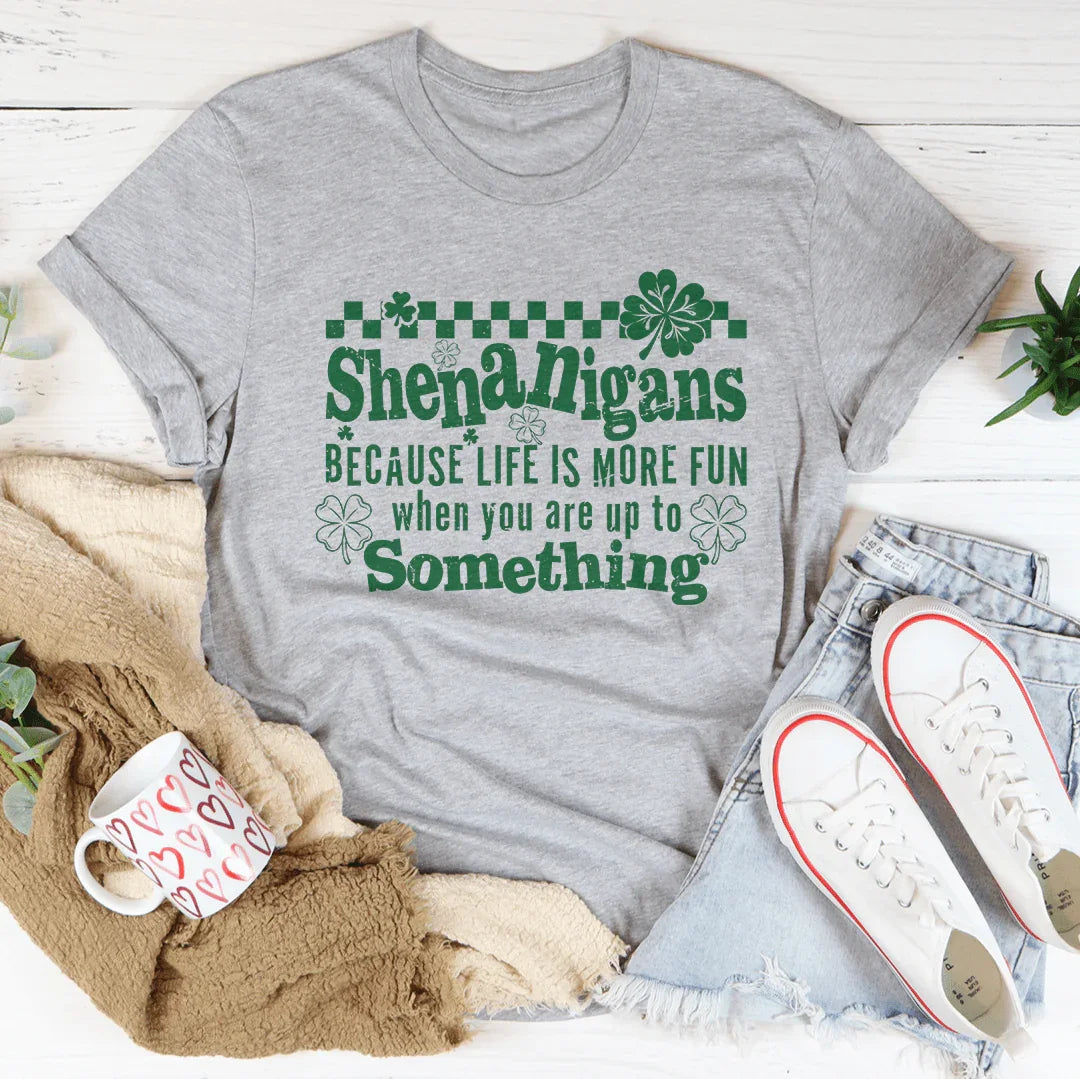 Shenanigans Because Life's More Fun Tee